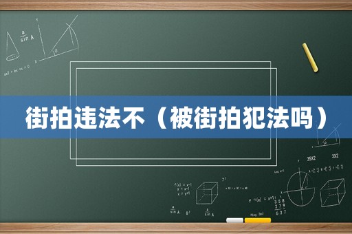 街拍違法不（被街拍犯法嗎）