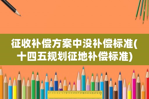征收補償方案中沒補償標準(十四五規劃征地補償標準)