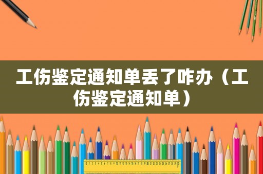 工傷鑒定通知單丟了咋辦（工傷鑒定通知單）