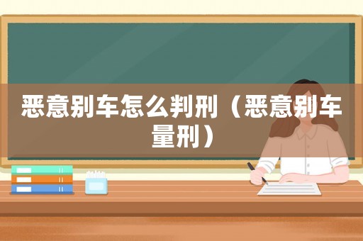 惡意別車怎么判刑（惡意別車量刑）