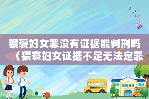 猥褒婦女罪沒有證據能判刑嗎（猥褻婦女證據不足無法定罪怎么辦）