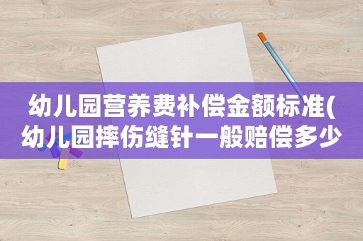 幼兒園營(yíng)養(yǎng)費(fèi)補(bǔ)償金額標(biāo)準(zhǔn)(幼兒園摔傷縫針一般賠償多少錢？)