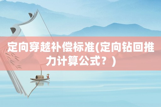 定向穿越補償標準(定向鉆回推力計算公式？)