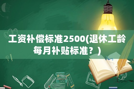 工資補償標準2500(退休工齡每月補貼標準？)