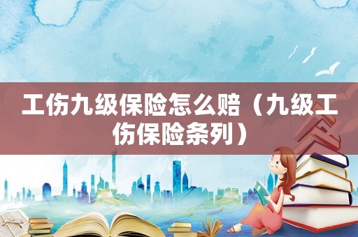 工傷九級(jí)保險(xiǎn)怎么賠（九級(jí)工傷保險(xiǎn)條列）