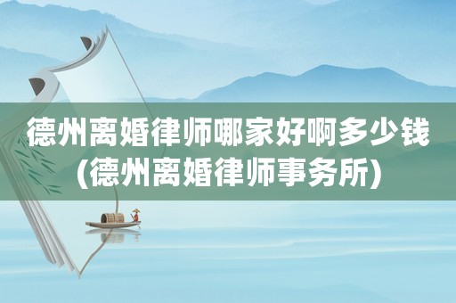 德州離婚律師哪家好啊多少錢(qián)(德州離婚律師事務(wù)所)