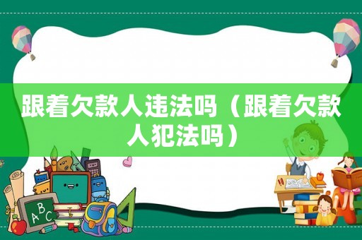 跟著欠款人違法嗎（跟著欠款人犯法嗎）
