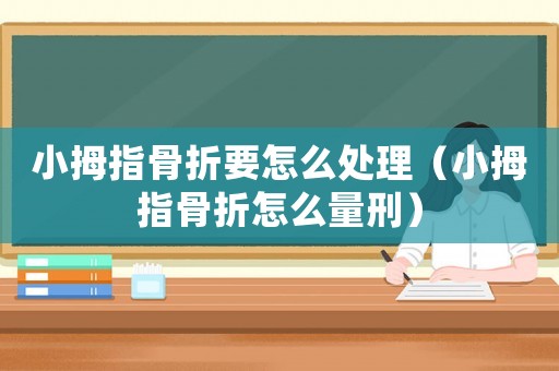 小拇指骨折要怎么處理（小拇指骨折怎么量刑）