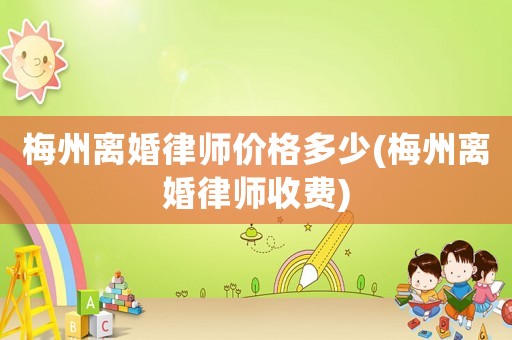 梅州離婚律師價格多少(梅州離婚律師收費)