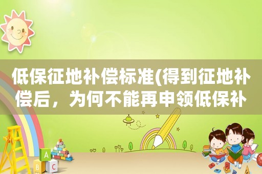 低保征地補償標準(得到征地補償后，為何不能再申領低保補貼？)