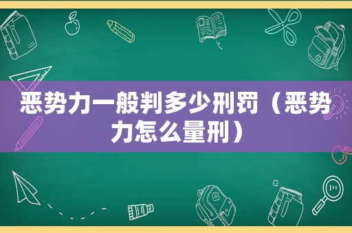 惡勢力一般判多少刑罰（惡勢力怎么量刑）