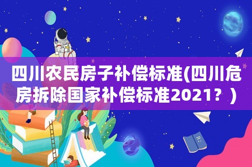 四川農(nóng)民房子補償標(biāo)準(zhǔn)(四川危房拆除國家補償標(biāo)準(zhǔn)2021？)
