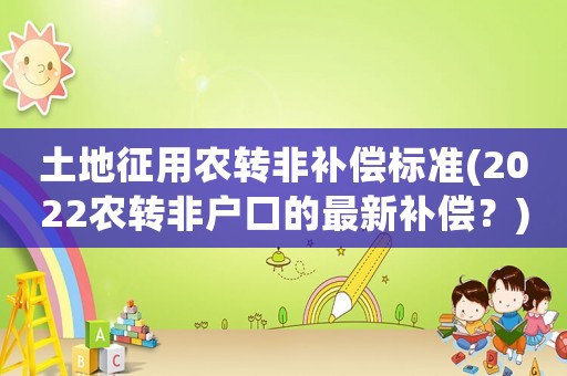 土地征用農轉非補償標準(2022農轉非戶口的最新補償？)