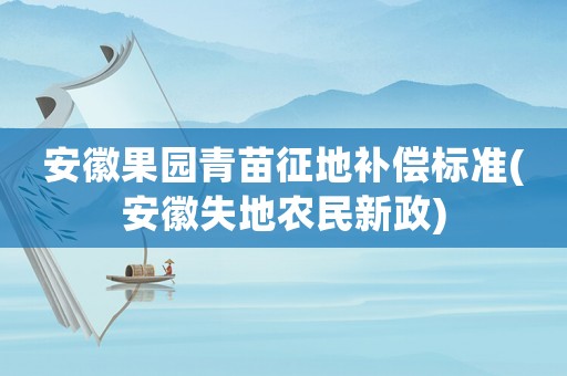 安徽果園青苗征地補(bǔ)償標(biāo)準(zhǔn)(安徽失地農(nóng)民新政)