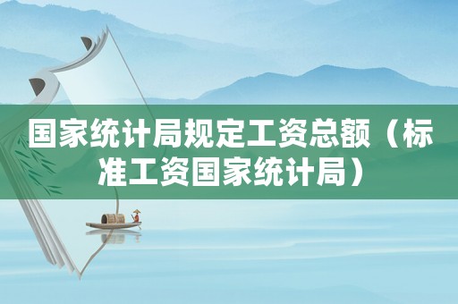 國家統計局規定工資總額（標準工資國家統計局）