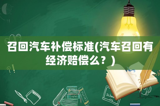 召回汽車補(bǔ)償標(biāo)準(zhǔn)(汽車召回有經(jīng)濟(jì)賠償么？)