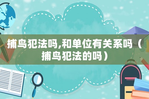 捕鳥犯法嗎,和單位有關系嗎（捕鳥犯法的嗎）