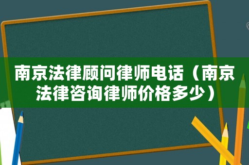 南京法律顧問(wèn)律師電話（南京法律咨詢律師價(jià)格多少）