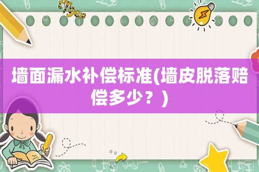 墻面漏水補償標準(墻皮脫落賠償多少？)