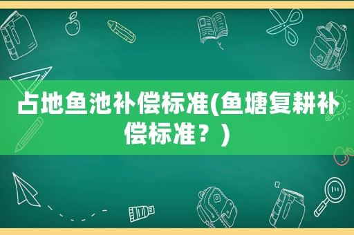 占地魚池補償標準(魚塘復耕補償標準？)