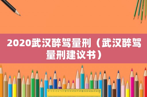 2020武漢醉駕量刑（武漢醉駕量刑建議書）