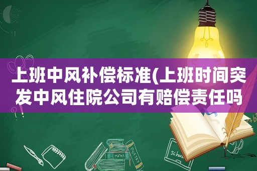上班中風補償標準(上班時間突發中風住院公司有賠償責任嗎？)