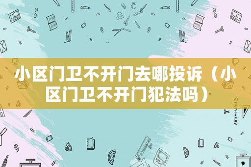 小區門衛不開門去哪投訴（小區門衛不開門犯法嗎）