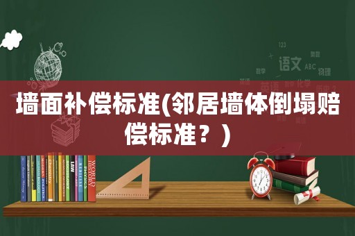 墻面補(bǔ)償標(biāo)準(zhǔn)(鄰居墻體倒塌賠償標(biāo)準(zhǔn)？)