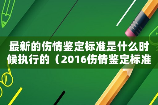 最新的傷情鑒定標準是什么時候執行的（2016傷情鑒定標準時間）