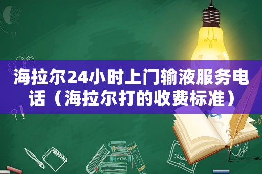 海拉爾24小時上門輸液服務電話（海拉爾打的收費標準）