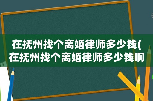 在撫州找個離婚律師多少錢(在撫州找個離婚律師多少錢啊)