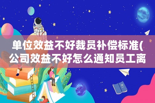 單位效益不好裁員補償標準(公司效益不好怎么通知員工離職)