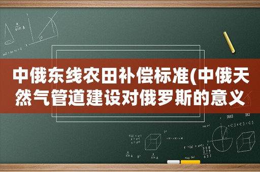 中俄東線農田補償標準(中俄天然氣管道建設對俄羅斯的意義)