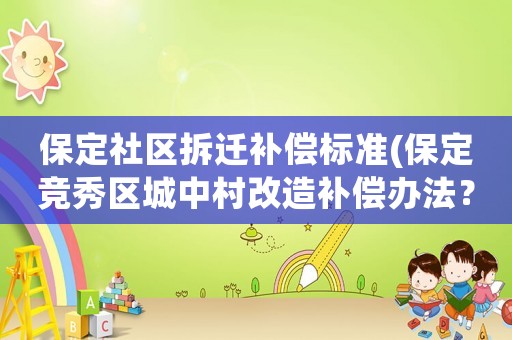 保定社區(qū)拆遷補(bǔ)償標(biāo)準(zhǔn)(保定競秀區(qū)城中村改造補(bǔ)償辦法？)