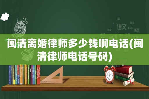 閩清離婚律師多少錢啊電話(閩清律師電話號碼)