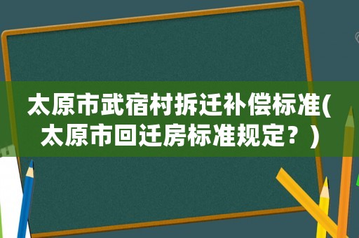 太原市武宿村拆遷補償標準(太原市回遷房標準規定？)