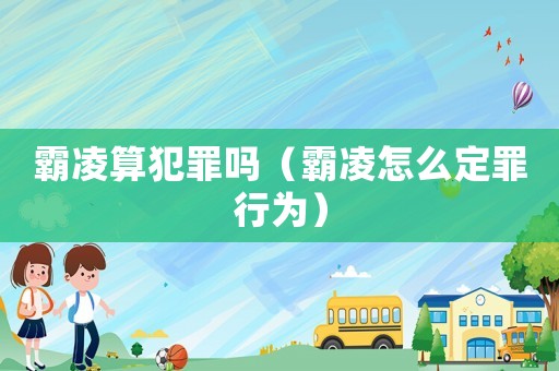 霸凌算犯罪嗎（霸凌怎么定罪行為）