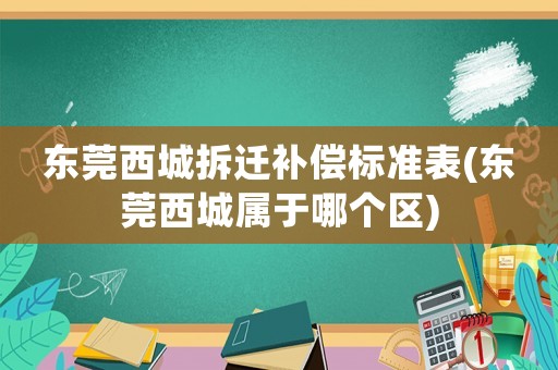 東莞西城拆遷補償標準表(東莞西城屬于哪個區)