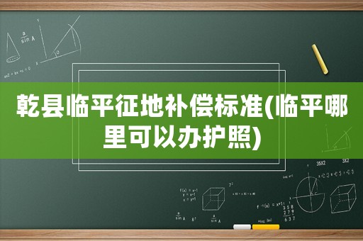 乾縣臨平征地補(bǔ)償標(biāo)準(zhǔn)(臨平哪里可以辦護(hù)照)