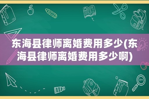東?？h律師離婚費用多少(東海縣律師離婚費用多少啊)