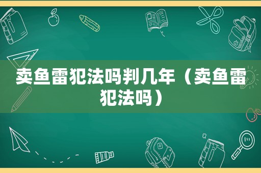 賣魚雷犯法嗎判幾年（賣魚雷犯法嗎）