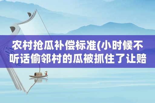 農村搶瓜補償標準(小時候不聽話偷鄰村的瓜被抓住了讓賠償損失？)