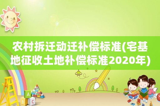 農(nóng)村拆遷動遷補償標(biāo)準(zhǔn)(宅基地征收土地補償標(biāo)準(zhǔn)2020年)