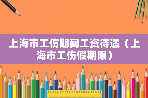 上海市工傷期間工資待遇（上海市工傷假期限）