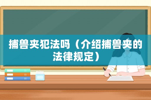捕獸夾犯法嗎（介紹捕獸夾的法律規定）