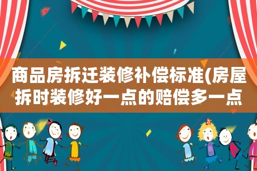 商品房拆遷裝修補(bǔ)償標(biāo)準(zhǔn)(房屋拆時(shí)裝修好一點(diǎn)的賠償多一點(diǎn)嗎？)