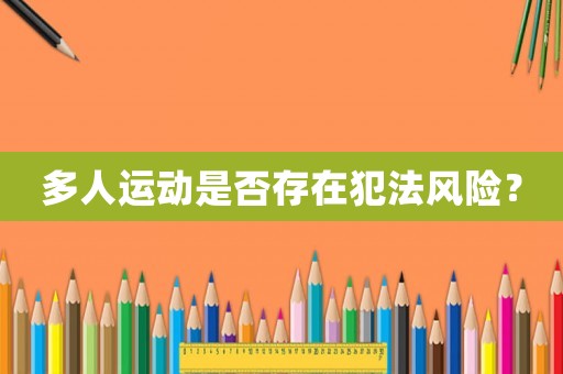 多人運(yùn)動是否存在犯法風(fēng)險(xiǎn)？