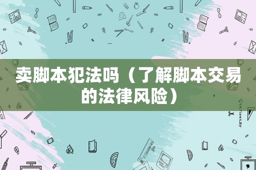 賣腳本犯法嗎（了解腳本交易的法律風(fēng)險(xiǎn)）