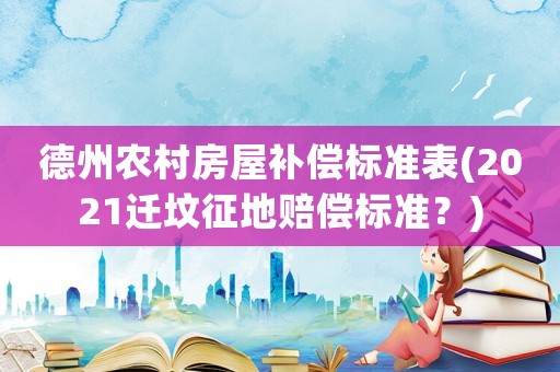 德州農村房屋補償標準表(2021遷墳征地賠償標準？)