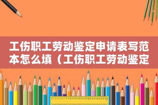 工傷職工勞動鑒定申請表寫范本怎么填（工傷職工勞動鑒定申請表寫范本）